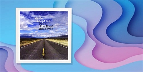 Album "Down The Road Wherever" như lời tâm sự của Mark Knopfler thẩm thấu vào tâm trí người nghe
