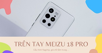 Trên tay Meizu 18 Pro: Flagship cao cấp nhất nhà Meizu có gì? Trên tay Meizu 18 Pro: Flagship cao cấp nhất nhà Meizu có gì?