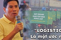Ông Nguyễn Đức Tài: Logistics ở Việt Nam cực kỳ kém hiệu quả, rất tệ
